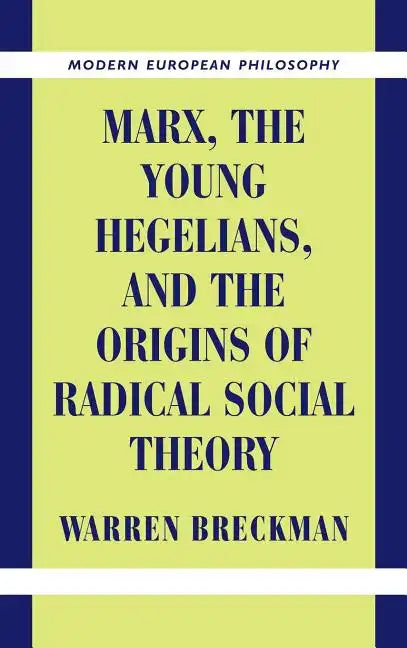 Marx, the Young Hegelians, and the Origins of Radical Social Theory: Dethroning the Self - Hardcover