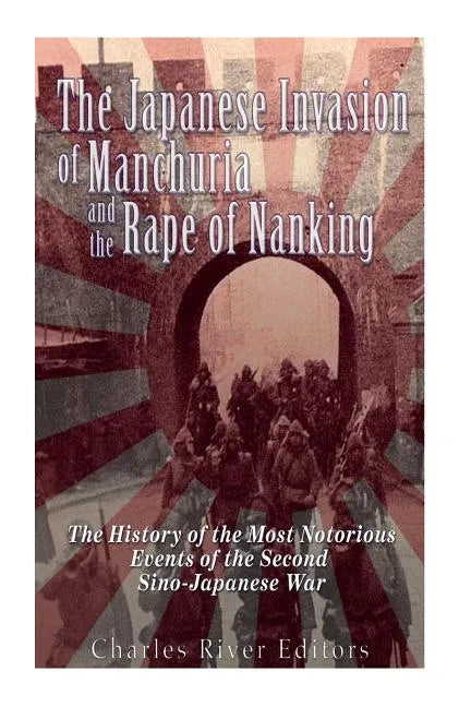 The Japanese Invasion of Manchuria and the Rape of Nanking: The History of the Most Notorious Events of the Second Sino-Japanese War - Paperback