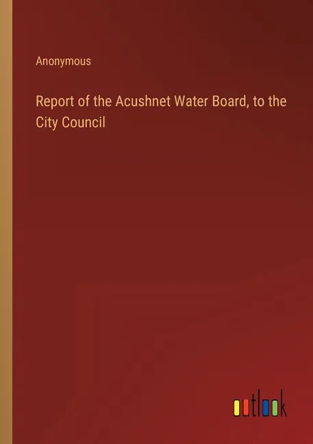 Report of the Acushnet Water Board, to the City Council - Paperback