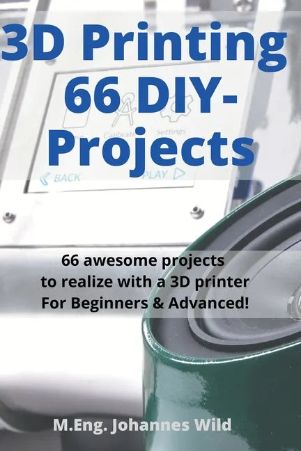3D Printing 66 DIY-Projects: 66 awesome projects to realize with a 3D printer For Beginners & Advanced! - Paperback