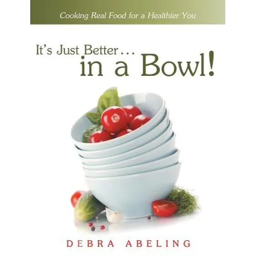 It's Just Better . . . in a Bowl!: Cooking Real Food for a Healthier You - Hardcover