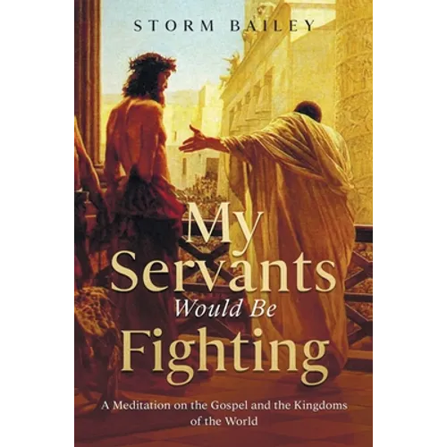 My Servants Would Be Fighting: A Meditation on the Gospel and the Kingdoms of the World - Paperback