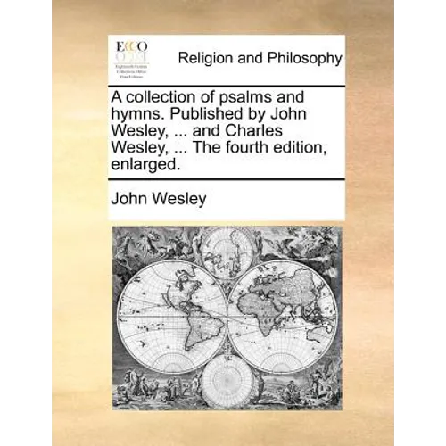 A collection of psalms and hymns. Published by John Wesley, ... and Charles Wesley, ... The fourth edition, enlarged. - Paperback