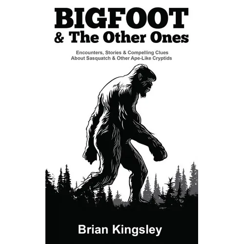 Bigfoot & The Other Ones: Encounters, Stories & Compelling Clues About Sasquatch & Other Ape-Like Cryptids - Paperback