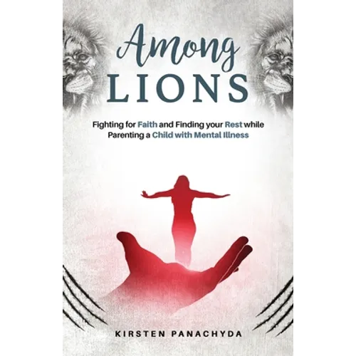 Among Lions: Fighting for Faith and Finding your Rest while Parenting a Child with Mental Illness - Paperback