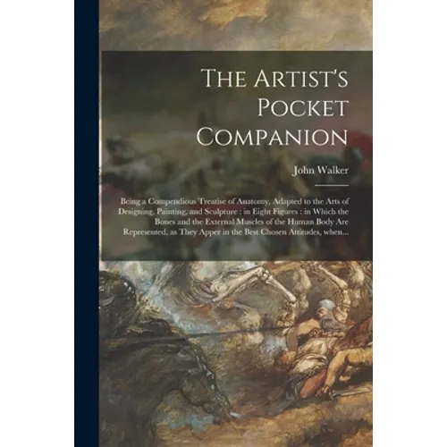 The Artist's Pocket Companion: Being a Compendious Treatise of Anatomy, Adapted to the Arts of Designing, Painting, and Sculpture: in Eight Figures: - Paperback