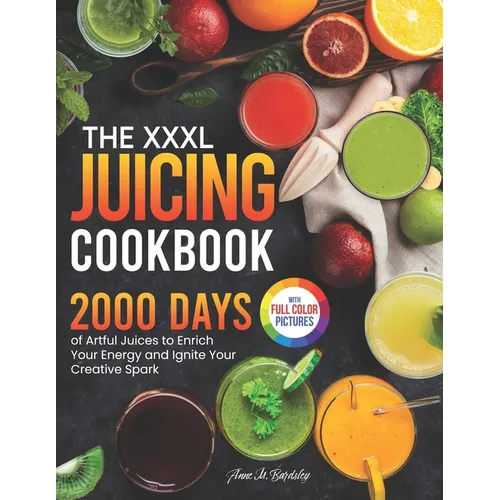 The XXXL Juicing Cookbook: 2000 Days of Artful Juices to Enrich Your Energy and Ignite Your Creative Spark|Full Color Edition - Paperback