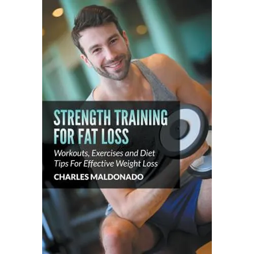Strength Training For Fat Loss: Workouts, Exercises and Diet Tips For Effective Weight Loss - Paperback