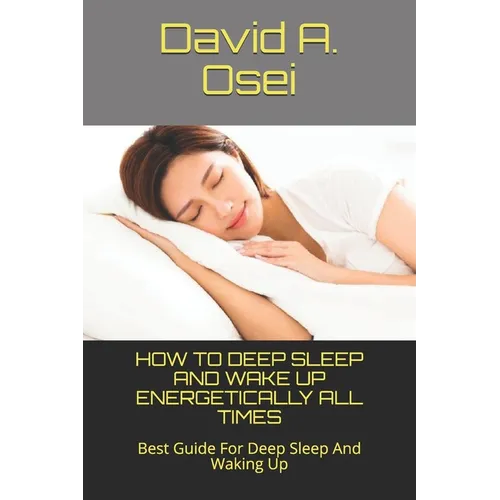 How to Deep Sleep and Wake Up Energetically All Times: Best Guide For Deep Sleep And Waking Up - Paperback