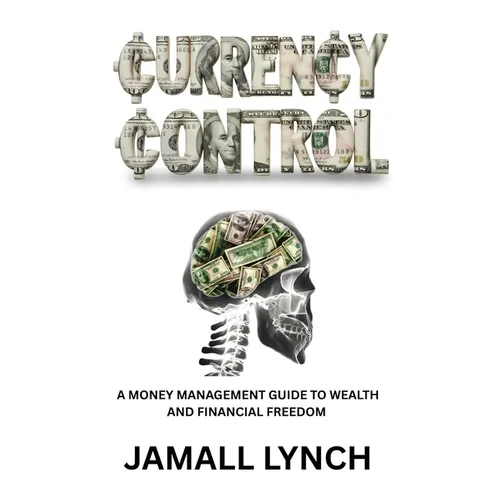 Currency Control: A Money Management Guide to Wealth and Financial Freedom: A money management guide to wealth and financial freedom - Paperback