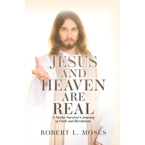 Jesus and Heaven are Real: A Stroke Survivor's Journey of Faith and Revelation. - Hardcover