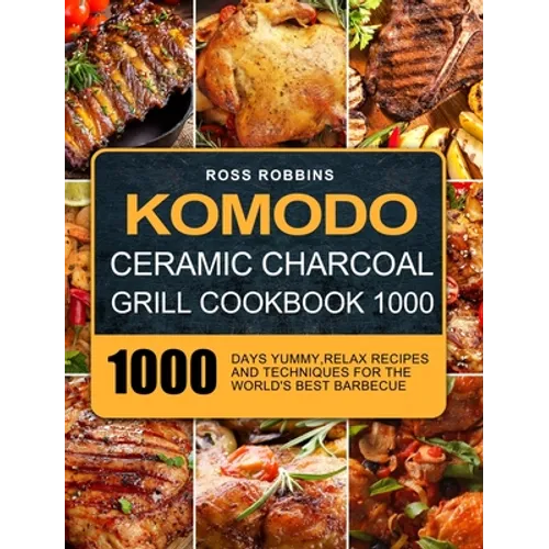 Komodo Ceramic Charcoal Grill Cookbook 1000: 1000 Days Yummy, Relax Recipes and Techniques for the World's Best Barbecue - Hardcover