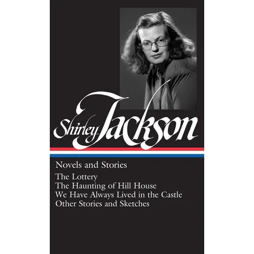 Shirley Jackson: Novels and Stories (Loa #204): The Lottery / The Haunting of Hill House / We Have Always Lived in the Castle / Other Stories and Sket - Hardcover