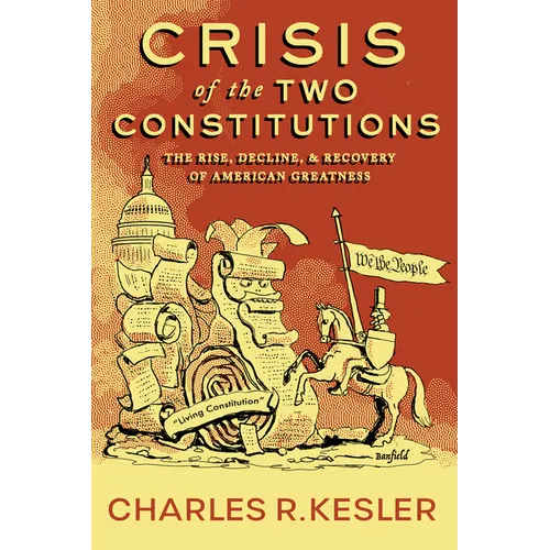 Crisis of the Two Constitutions: The Rise, Decline, and Recovery of American Greatness - Hardcover