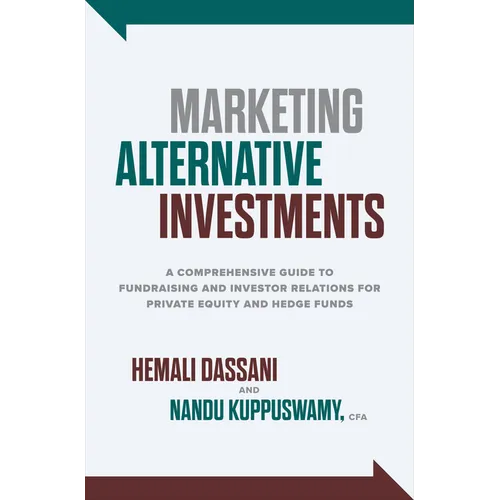 Marketing Alternative Investments: A Comprehensive Guide to Fundraising and Investor Relations for Private Equity and Hedge Funds - Hardcover