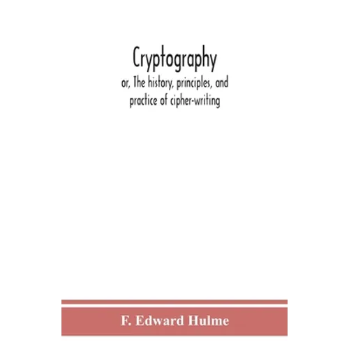 Cryptography: Or, The History, Principles, And Practice Of Cipher-Writing - Paperback