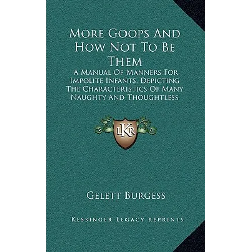 More Goops And How Not To Be Them: A Manual Of Manners For Impolite Infants, Depicting The Characteristics Of Many Naughty And Thoughtless Children (1 - Hardcover