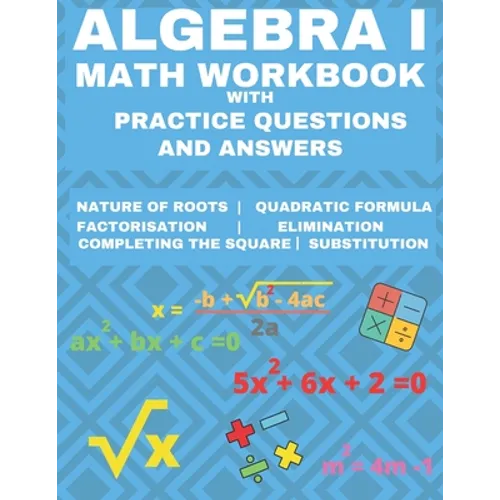 Algebra 1 Math Workbook with Practice Questions and Answers: Quadratic Equations, System of Equation, grades 6 - 9, Cross multiplication, formulas, Na - Paperback