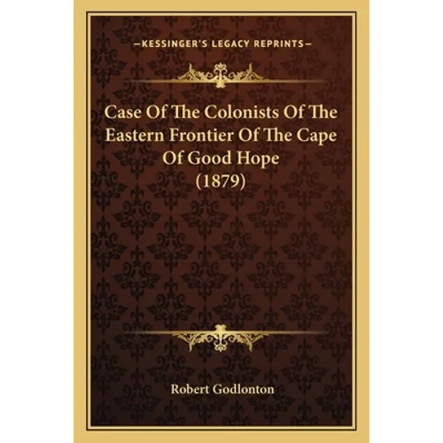 Case Of The Colonists Of The Eastern Frontier Of The Cape Of Good Hope (1879) - Paperback