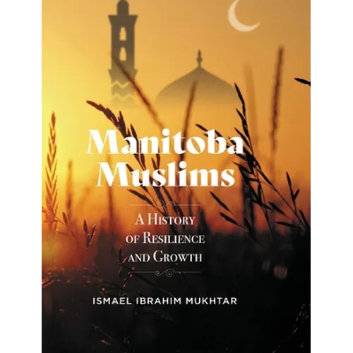 Manitoba Muslims: A History of Resilience and Growth - Hardcover