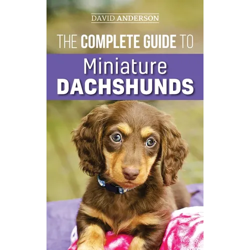 The Complete Guide to Miniature Dachshunds: A step-by-step guide to successfully raising your new Miniature Dachshund - Hardcover