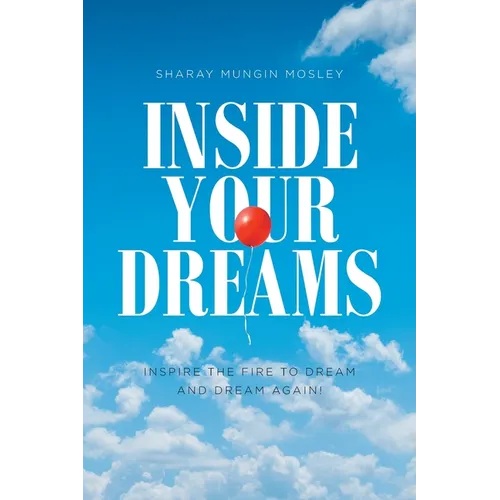 Inside Your Dreams: Inspire the Fire to Dream and Dream Again! - Paperback