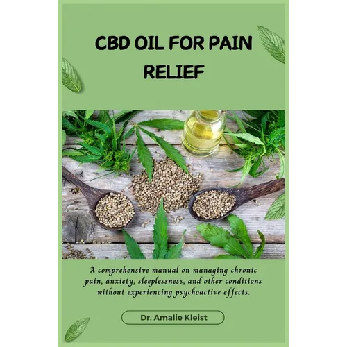 CBD Oil for Pain Relief: A comprehensive manual on managing chronic pain, anxiety, sleeplessness, and other conditions without experiencing psychoacti - Paperback