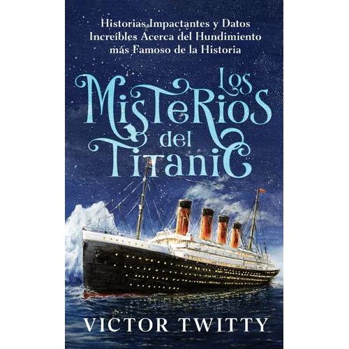 Los Misterios del Titanic: Historias Impactantes y Datos Increíbles Acerca del Hundimiento más Famoso de la Historia - Paperback