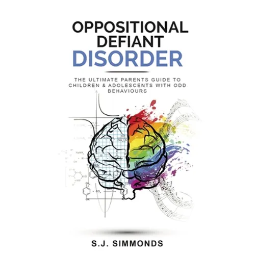 Oppositional Defiant Disorder: The Ultimate Parents Guide To Children & Adolescents With ODD Behaviours - Paperback
