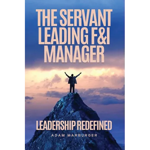 The Servant Leading F&I Manager: Leadership Redefined: Transform Your Dealership, Elevate Your Team, and Lead with Purpose - Paperback