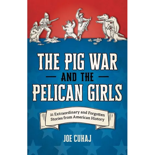 Pig War and the Pelican Girls: 21 Extraordinary and Forgotten Stories from American History - Paperback