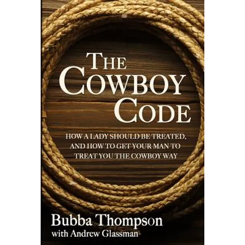 The Cowboy Code: How A Lady Should Be Treated, And How To Get Your Man To Treat You The Cowboy Way - Paperback