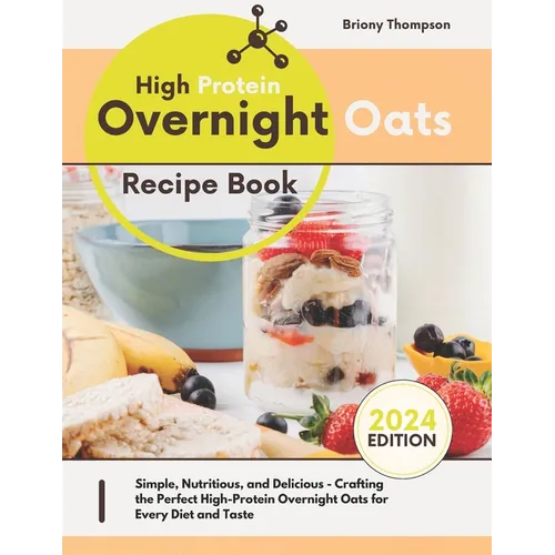 High Protein Overnight Oats Recipe Book: Simple, Nutritious, and Delicious - Crafting the Perfect High-Protein Overnight Oats for Every Diet and Taste - Paperback