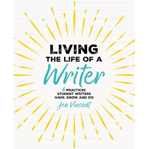 Living the Life of a Writer: 6 Practices Student Writers Have, Know, and Do - Paperback