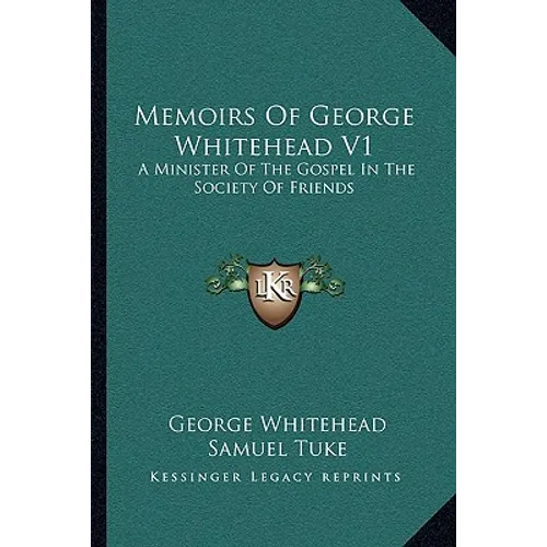 Memoirs Of George Whitehead V1: A Minister Of The Gospel In The Society Of Friends - Paperback