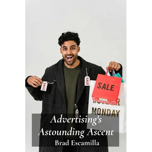Advertising's Astounding Ascent: A Look at Marketing Innovations and Their Enduring Influence on Consumer Behavior - Paperback