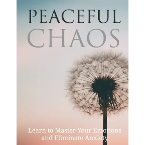 Peaceful Chaos: Learn to Master your emotions and eliminate Anxiety - Paperback