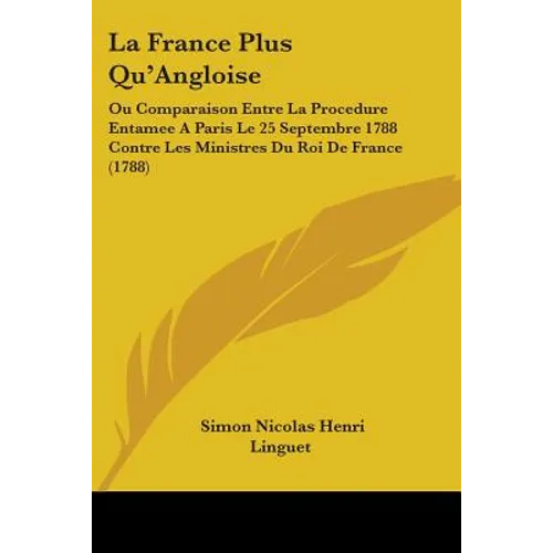 La France Plus Qu'Angloise: Ou Comparaison Entre La Procedure Entamee A Paris Le 25 Septembre 1788 Contre Les Ministres Du Roi De France (1788) - Paperback
