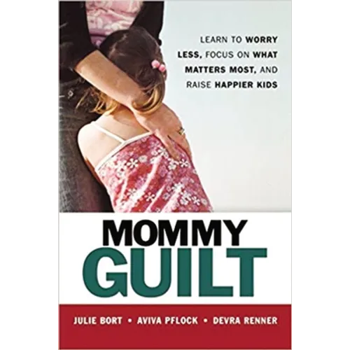 Mommy Guilt: Learn to Worry Less, Focus on What Matters Most, and Raise Happier Kids - Paperback