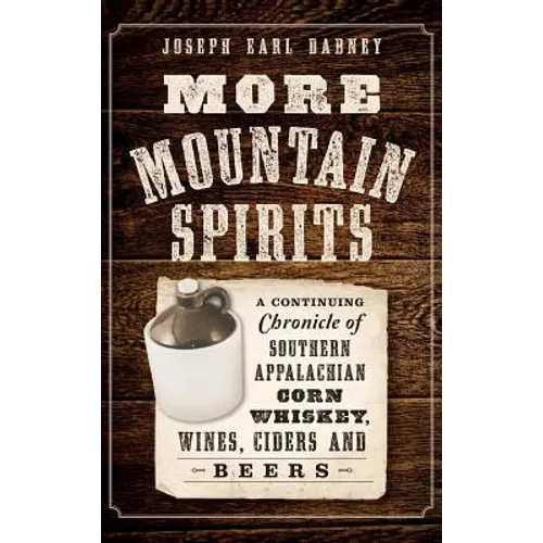 More Mountain Spirits: A Continuing Chronicle of Southern Appalachian Corn Whiskey, Wines, Ciders and Beers - Hardcover