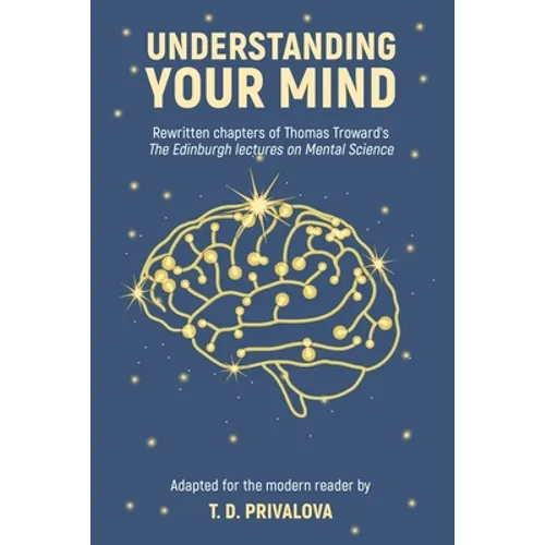 Understanding Your Mind: Rewritten chapters of Thomas Troward's "The Edinburgh Lectures on Mental Science" - Paperback