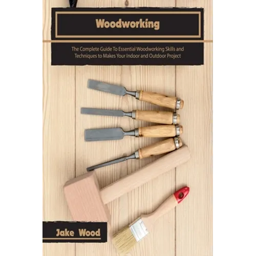 Woodworking: The Complete Guide To Essential Woodworking Skills and Techniques to Makes Your Indoor and Outdoor Project - Hardcover