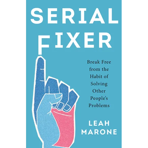 Serial Fixer: Break Free from the Habit of Solving Other People's Problems - Hardcover