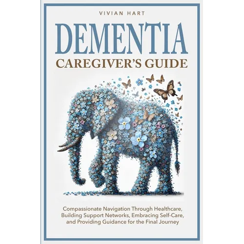 Dementia Caregiver's Guide: Compassionate Navigation Through Healthcare, Building Support Networks, Embracing Self-Care, and Providing Guidance fo - Paperback