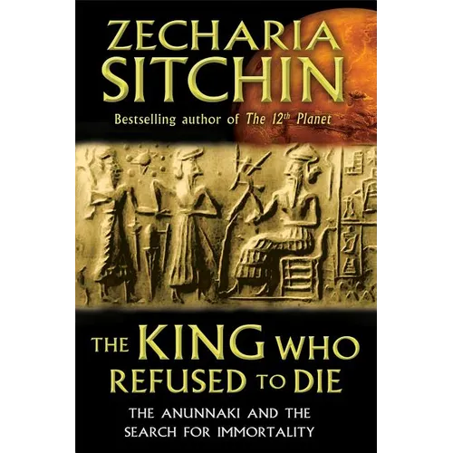 The King Who Refused to Die: The Anunnaki and the Search for Immortality - Hardcover