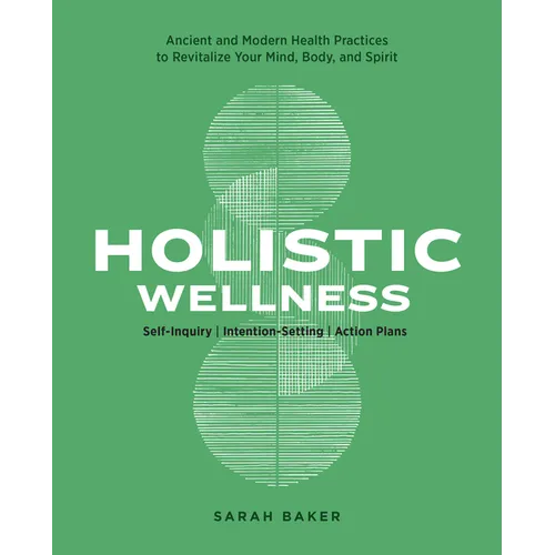 Holistic Wellness: Ancient and Modern Health Practices to Revitalize Your Mind, Body, and Spirit - Paperback