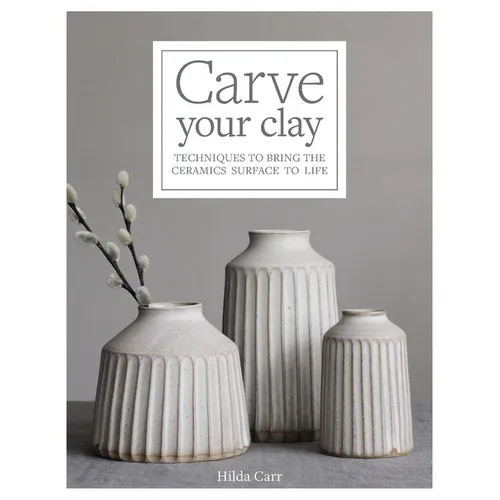 Carve Your Clay: Techniques to Bring the Ceramics Surface to Life - Hardcover