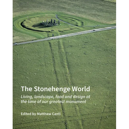 The Stonehenge World: Living, Landscape, Food and Design at the Time of Our Greatest Monument - Hardcover