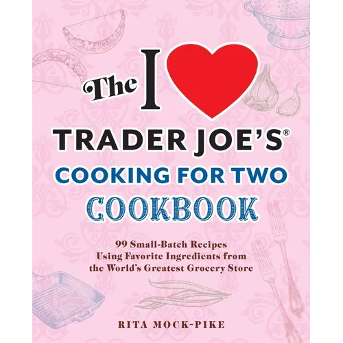 The I Love Trader Joe's Cooking for Two Cookbook: 100 Small-Batch Recipes Using Favorite Ingredients from the World's Greatest Grocery Store - Paperback