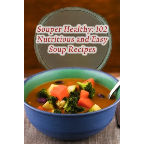 Souper Healthy: 102 Nutritious and Easy Soup Recipes - Paperback